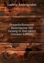 Doppelselbstmord: Bauernposse Mit Gesang in Drei Akten (German Edition)