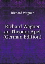 Richard Wagner an Theodor Apel (German Edition)