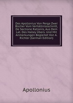 Des Apollonius Von Perga Zwei Bcher Vom Verhltnissschnitt, De Sectione Rationis, Aus Dem Lat. Des Halley bers. Und Mit Anmerkungen Begleitet Von A. Richter (German Edition)