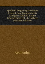 Apollonii Pergaei Quae Graece Exstant Cum Commentariis Antiquis: Edidit Et Latine Interpretatus Est I.L. Heiberg (German Edition)