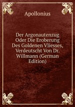 Der Argonautenzug Oder Die Eroberung Des Goldenen Vliesses, Verdeutscht Von Dr. Willmann (German Edition)
