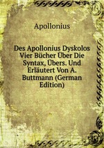 Des Apollonius Dyskolos Vier Bcher ber Die Syntax, bers. Und Erlutert Von A. Buttmann (German Edition)