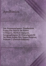 Les Argonautiques: Traduction Franaise Suivie De Notes Critiques, Mythol Ogiques, Gographiques Et Historiques Et De Deux Index Des Noms Propres, Volume 2 (French Edition)
