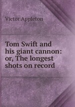 Tom Swift and his giant cannon: or, The longest shots on record