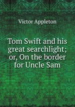 Tom Swift and his great searchlight; or, On the border for Uncle Sam