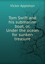 Tom Swift and his submarine boat, or, Under the ocean for sunken treasure