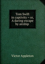 Tom Swift in captivity = or, A daring escape by airship