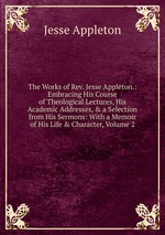 The Works of Rev. Jesse Appleton.: Embracing His Course of Theological Lectures, His Academic Addresses, & a Selection from His Sermons: With a Memoir of His Life & Character, Volume 2