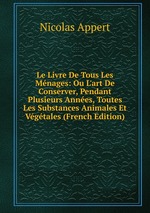 Le Livre De Tous Les Mnages: Ou L`art De Conserver, Pendant Plusieurs Annes, Toutes Les Substances Animales Et Vgtales (French Edition)