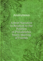 A Brief Narrative in Relation to the Position of Philadelphia Yearly Meeting of Friends