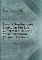 Leyes Y Resoluciones Expedidas Por Los Congresos Ordinario Y Extraordinario (Spanish Edition)