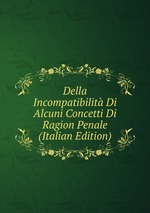 Della Incompatibilit Di Alcuni Concetti Di Ragion Penale (Italian Edition)