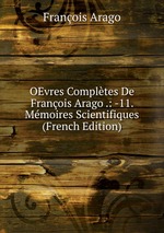 OEvres Compltes De Franois Arago .: -11. Mmoires Scientifiques (French Edition)