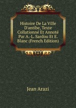 Histoire De La Ville D`antibe, Texte Collationn Et Annot Par A.-L. Sardou Et E. Blanc (French Edition)