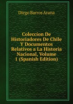 Coleccon De Historiadores De Chile Y Documentos Relativos a La Historia Nacional, Volume 1 (Spanish Edition)