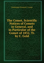 The Comet, Scientific Notices of Comets in General, and in Particular of the Comet of 1832, Tr. by C. Gold