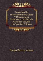 Coleccon De Historiadores De Chile Y Documentos Relativos a La Historia Nacional, Volume 16 (Spanish Edition)