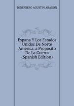 Espana Y Los Estados Unidos De Norte America, a Proposito De La Guerra (Spanish Edition)