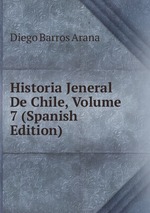 Historia Jeneral De Chile, Volume 7 (Spanish Edition)