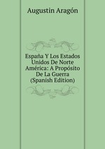 Espaa Y Los Estados Unidos De Norte Amrica: A Propsito De La Guerra (Spanish Edition)