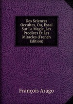 Des Sciences Occultes, Ou, Essai Sur La Magie, Les Prodices Et Les Miracles (French Edition)
