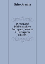 Diccionario Bibliographico Portuguez, Volume 7 (Portuguese Edition)