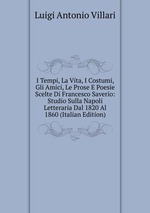 I Tempi, La Vita, I Costumi, Gli Amici, Le Prose E Poesie Scelte Di Francesco Saverio: Studio Sulla Napoli Letteraria Dal 1820 Al 1860 (Italian Edition)