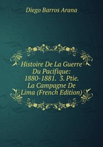 Histoire De La Guerre Du Pacifique: 1880-1881.  3. Ptie. La Campagne De Lima (French Edition)