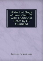 Historical Eloge of James Watt, Tr. with Additional Notes by J.P. Muirhead