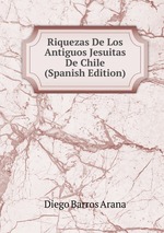 Riquezas De Los Antiguos Jesuitas De Chile (Spanish Edition)