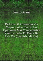 De Lima Al Amazonas Va Mayro: Coleccin De Las Opiniones Ms Competentes Y Autorizadas En Favor De Esta Va (Spanish Edition)