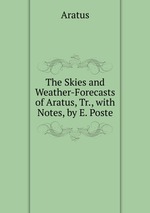 The Skies and Weather-Forecasts of Aratus, Tr., with Notes, by E. Poste