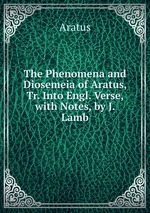 The Phenomena and Diosemeia of Aratus, Tr. Into Engl. Verse, with Notes, by J. Lamb