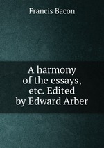A harmony of the essays, etc. Edited by Edward Arber