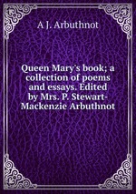 Queen Mary`s book; a collection of poems and essays. Edited by Mrs. P. Stewart-Mackenzie Arbuthnot