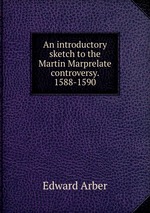 An introductory sketch to the Martin Marprelate controversy. 1588-1590