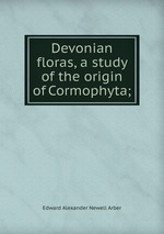 Devonian floras, a study of the origin of Cormophyta;