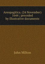 Areopagitica. (24 November) 1644 ; preceded by illustrative documents