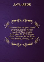 The President`s Report to the Board of Regents for the Academic Year Ending September 30, 1897, Report of the Treasurer for the Fiscal Year Ending June 30, 1897