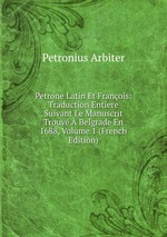 Petrone Latin Et Franois: Traduction Entiere Suivant Le Manuscrit Trouv  Belgrade En 1688, Volume 1 (French Edition)
