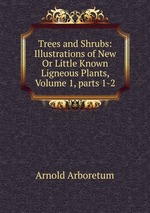 Trees and Shrubs: Illustrations of New Or Little Known Ligneous Plants, Volume 1, parts 1-2
