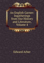 An English Garner: Ingatherings from Our History and Literature, Volume 4