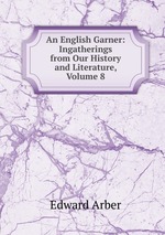 An English Garner: Ingatherings from Our History and Literature, Volume 8