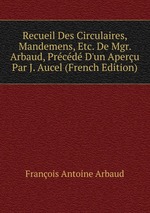 Recueil Des Circulaires, Mandemens, Etc. De Mgr. Arbaud, Prcd D`un Aperu Par J. Aucel (French Edition)