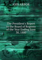 The President`s Report to the Board of Regents of the Year Ending June 30, 1880