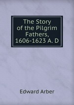 The Story of the Pilgrim Fathers, 1606-1623 A. D