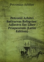 Petronii Arbitri Satirarvm Reliqviae: Adiectvs Est Liber Priapeorum (Latin Edition)