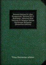 Petronii Satirae Et Liber Priapeorum, Tertium Ed. F. Buecheler. Adiectae Sunt Varronis Et Senecae Satirae Similesque Reliquiae (Romanian Edition)