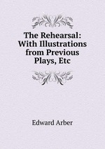 The Rehearsal: With Illustrations from Previous Plays, Etc