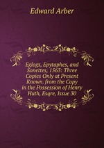 Eglogs, Epytaphes, and Sonettes, 1563: Three Copies Only at Present Known. from the Copy in the Possession of Henry Huth, Esqre, Issue 30